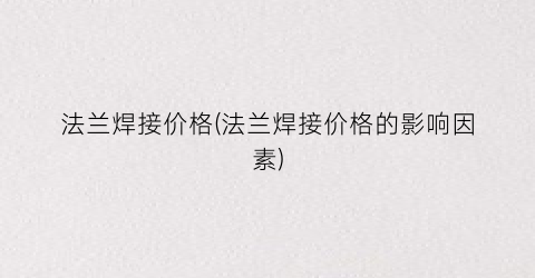 法兰焊接价格(法兰焊接价格的影响因素)