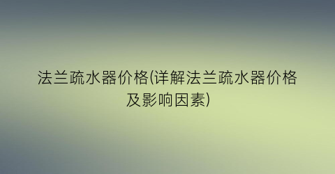 法兰疏水器价格(详解法兰疏水器价格及影响因素)