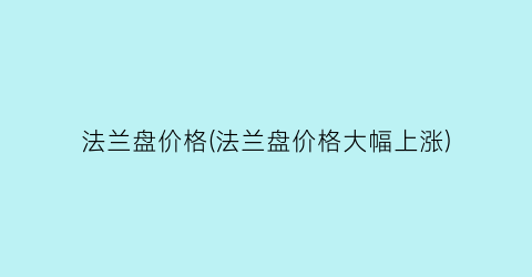 法兰盘价格(法兰盘价格大幅上涨)