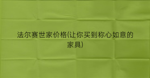 法尔赛世家价格(让你买到称心如意的家具)