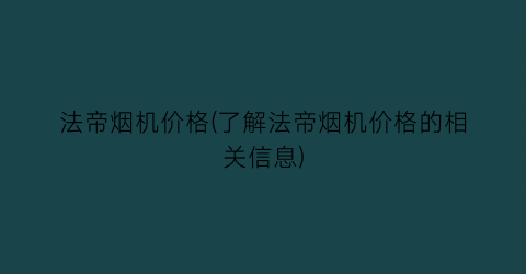 “法帝烟机价格(了解法帝烟机价格的相关信息)