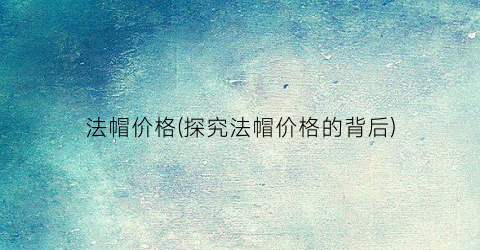 法帽价格(探究法帽价格的背后)