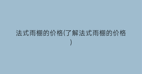 法式雨棚的价格(了解法式雨棚的价格)