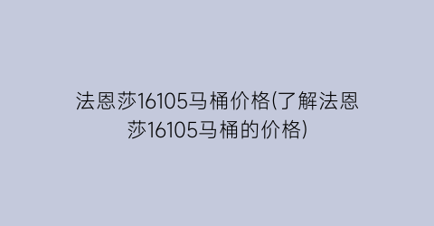 法恩莎16105马桶价格(了解法恩莎16105马桶的价格)