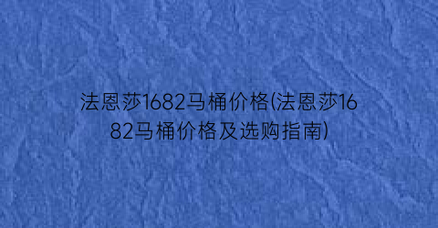 法恩莎1682马桶价格(法恩莎1682马桶价格及选购指南)