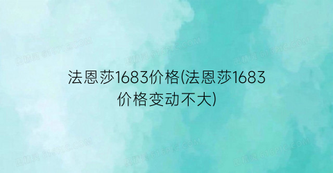 法恩莎1683价格(法恩莎1683价格变动不大)