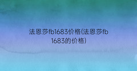 “法恩莎fb1683价格(法恩莎fb1683的价格)