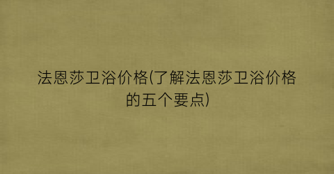 法恩莎卫浴价格(了解法恩莎卫浴价格的五个要点)