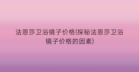 法恩莎卫浴镜子价格(探秘法恩莎卫浴镜子价格的因素)