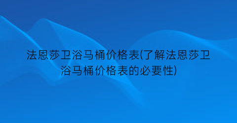 法恩莎卫浴马桶价格表(了解法恩莎卫浴马桶价格表的必要性)