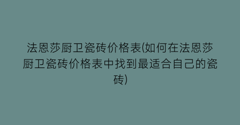 法恩莎厨卫瓷砖价格表(如何在法恩莎厨卫瓷砖价格表中找到最适合自己的瓷砖)