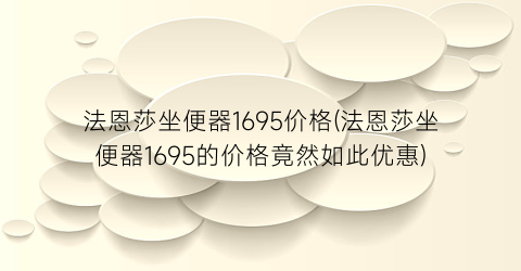 法恩莎坐便器1695价格(法恩莎坐便器1695的价格竟然如此优惠)