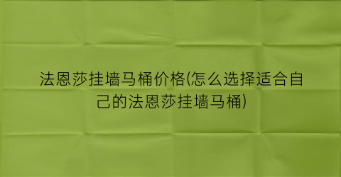 “法恩莎挂墙马桶价格(怎么选择适合自己的法恩莎挂墙马桶)