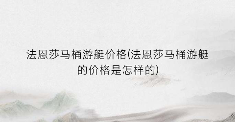 法恩莎马桶游艇价格(法恩莎马桶游艇的价格是怎样的)