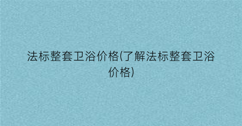 法标整套卫浴价格(了解法标整套卫浴价格)