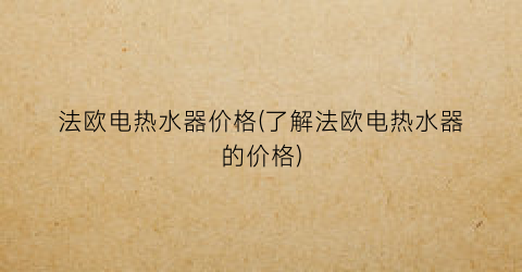 法欧电热水器价格(了解法欧电热水器的价格)