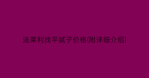 法莱利找平腻子价格(附详细介绍)