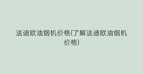 法迪欧油烟机价格(了解法迪欧油烟机价格)