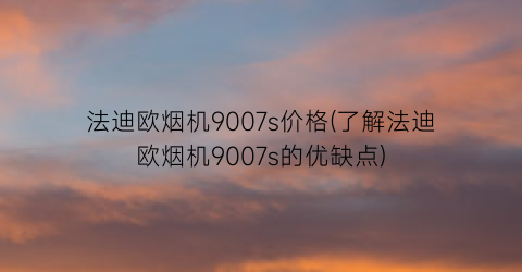 法迪欧烟机9007s价格(了解法迪欧烟机9007s的优缺点)