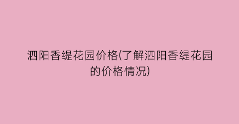 泗阳香缇花园价格(了解泗阳香缇花园的价格情况)