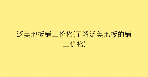 泛美地板铺工价格(了解泛美地板的铺工价格)