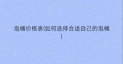 泡桶价格表(如何选择合适自己的泡桶)