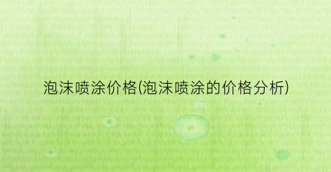 泡沫喷涂价格(泡沫喷涂的价格分析)
