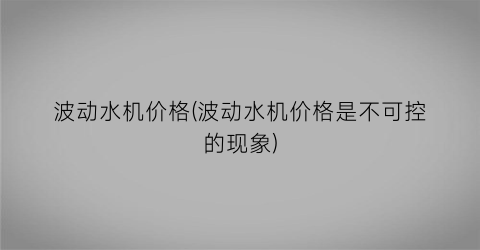 波动水机价格(波动水机价格是不可控的现象)