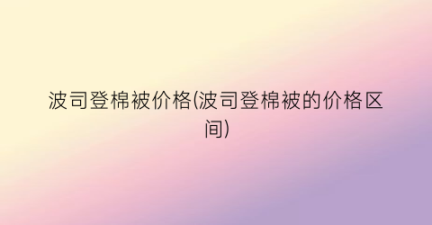 波司登棉被价格(波司登棉被的价格区间)