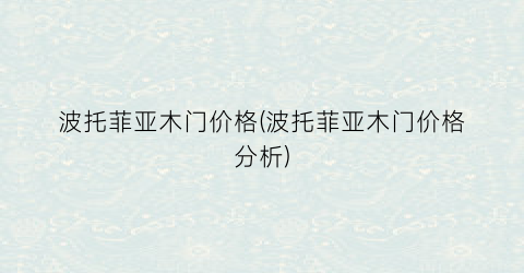 “波托菲亚木门价格(波托菲亚木门价格分析)
