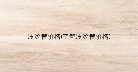 波纹管价格(了解波纹管价格)