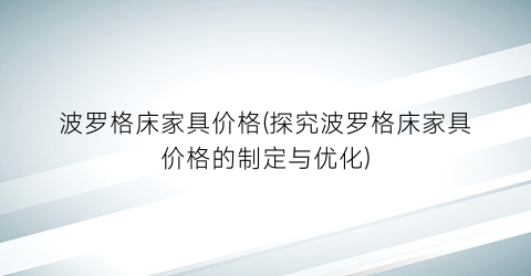 波罗格床家具价格(探究波罗格床家具价格的制定与优化)