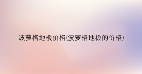 波萝格地板价格(波萝格地板的价格)
