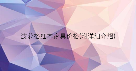 波萝格红木家具价格(附详细介绍)