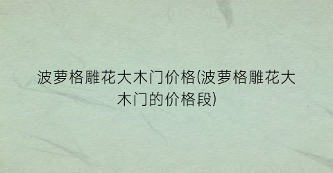 波萝格雕花大木门价格(波萝格雕花大木门的价格段)