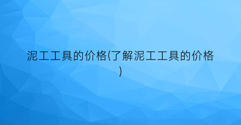泥工工具的价格(了解泥工工具的价格)