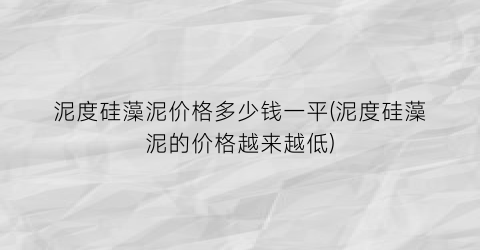 泥度硅藻泥价格多少钱一平(泥度硅藻泥的价格越来越低)