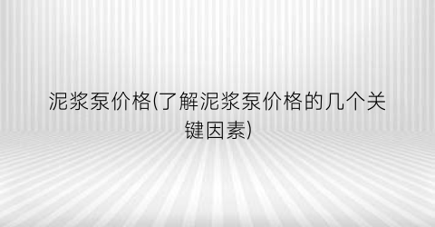泥浆泵价格(了解泥浆泵价格的几个关键因素)