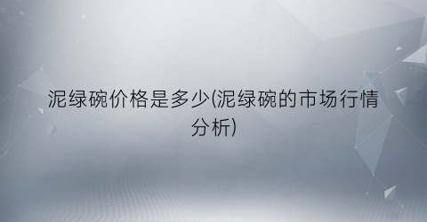 泥绿碗价格是多少(泥绿碗的市场行情分析)