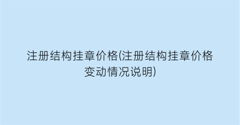 注册结构挂章价格(注册结构挂章价格变动情况说明)