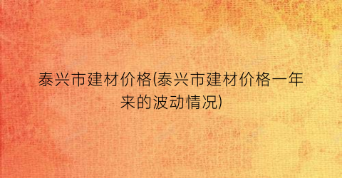 泰兴市建材价格(泰兴市建材价格一年来的波动情况)