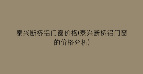泰兴断桥铝门窗价格(泰兴断桥铝门窗的价格分析)