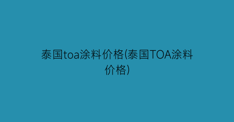 泰国toa涂料价格(泰国TOA涂料价格)