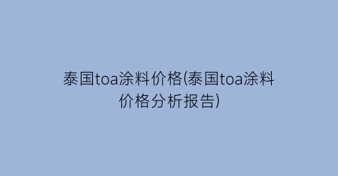 泰国toa涂料价格(泰国toa涂料价格分析报告)