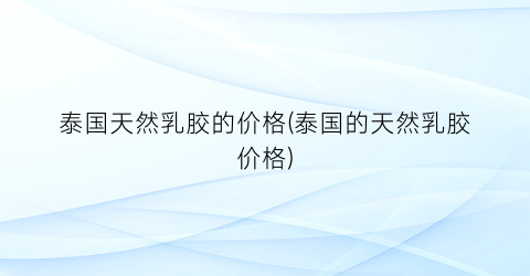 泰国天然乳胶的价格(泰国的天然乳胶价格)