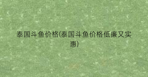 泰国斗鱼价格(泰国斗鱼价格低廉又实惠)