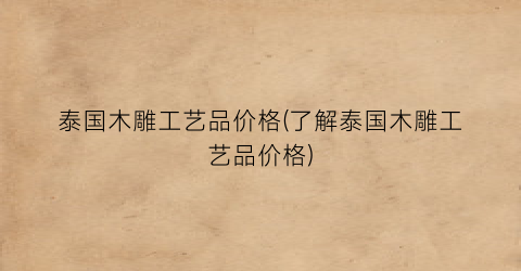 泰国木雕工艺品价格(了解泰国木雕工艺品价格)