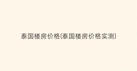 泰国楼房价格(泰国楼房价格实测)