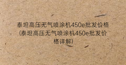 泰坦高压无气喷涂机450e批发价格(泰坦高压无气喷涂机450e批发价格详解)