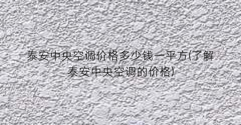 泰安中央空调价格多少钱一平方(了解泰安中央空调的价格)